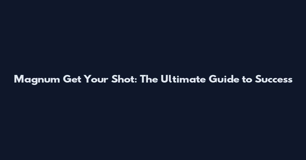 Magnum Get Your Shot: The Ultimate Guide to Success