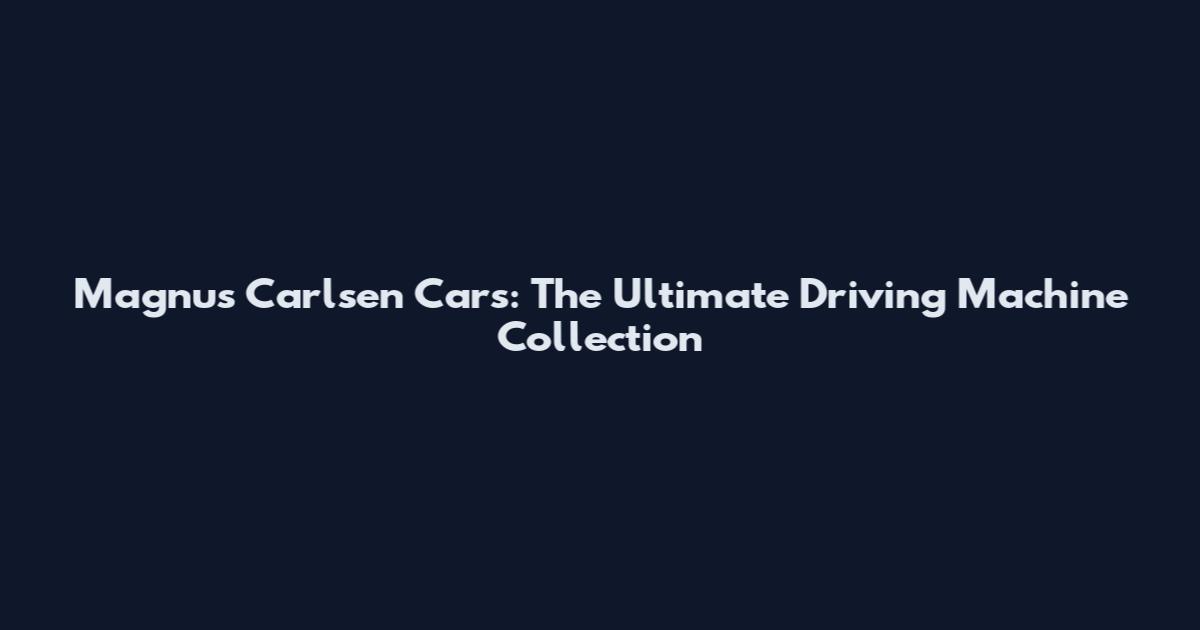 Magnus Carlsen Cars: The Ultimate Driving Machine Collection