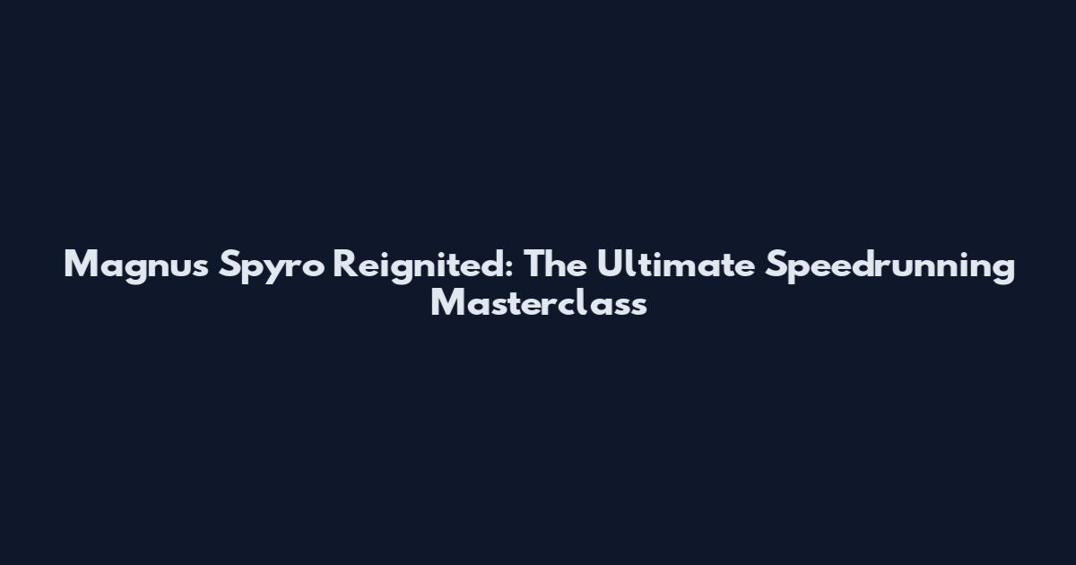 Magnus Spyro Reignited: The Ultimate Speedrunning Masterclass