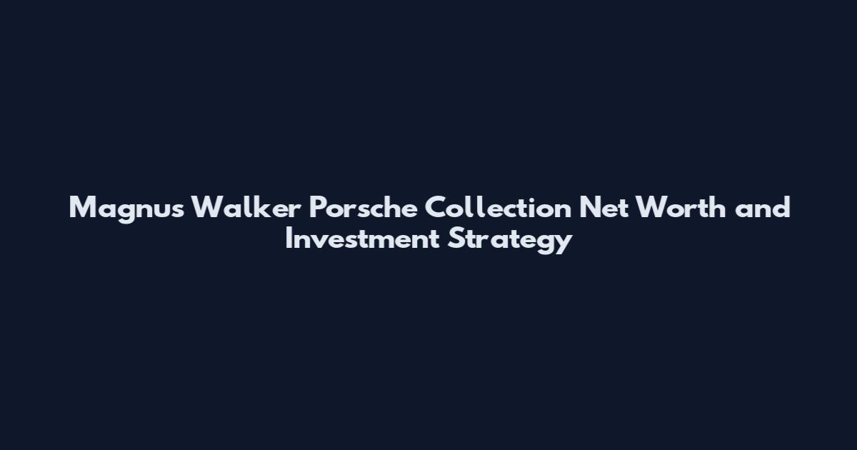 Magnus Walker Porsche Collection Net Worth and Investment Strategy