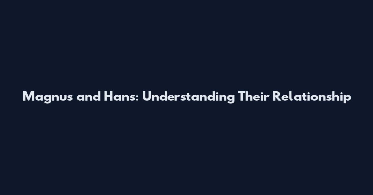 Magnus and Hans: Understanding Their Relationship