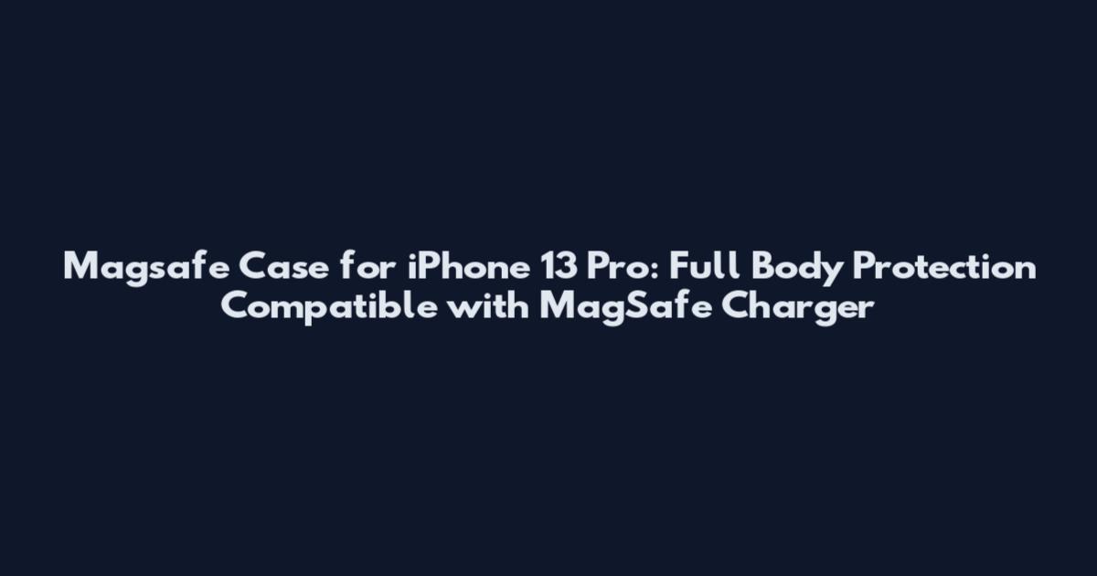 Magsafe Case for iPhone 13 Pro: Full Body Protection Compatible with MagSafe Charger