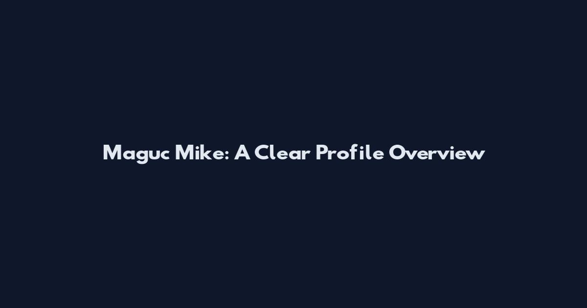 Maguc Mike: A Clear Profile Overview