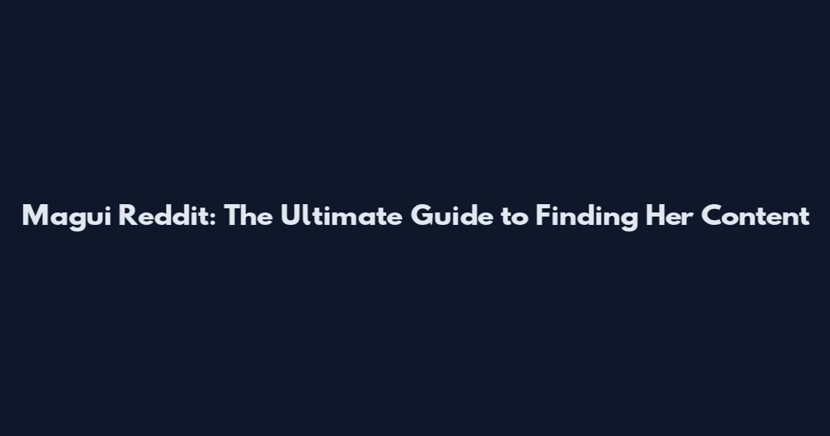 Magui Reddit: The Ultimate Guide to Finding Her Content