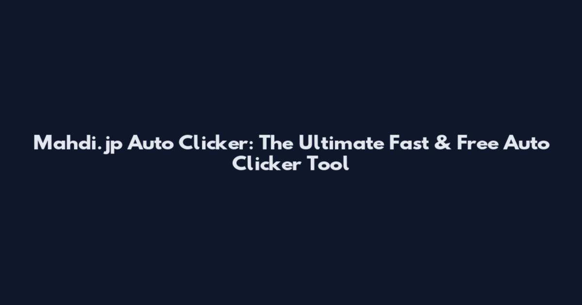 Mahdi.jp Auto Clicker: The Ultimate Fast & Free Auto Clicker Tool