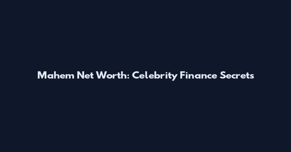 Mahem Net Worth: Celebrity Finance Secrets