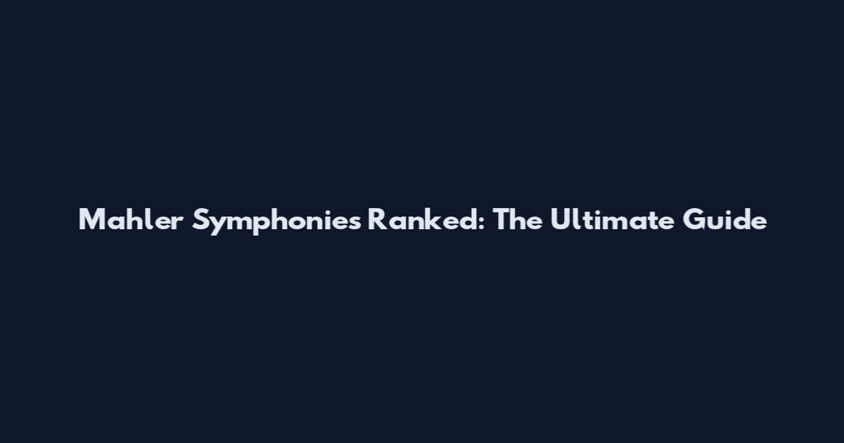 Mahler Symphonies Ranked: The Ultimate Guide