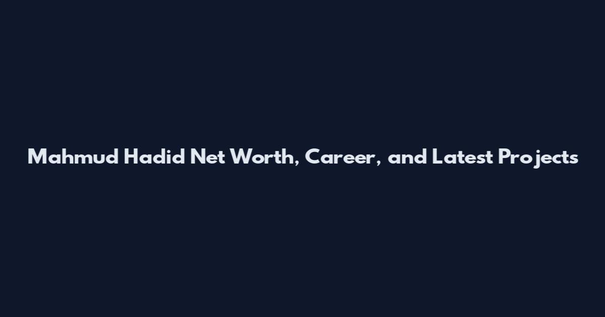 Mahmud Hadid Net Worth, Career, and Latest Projects