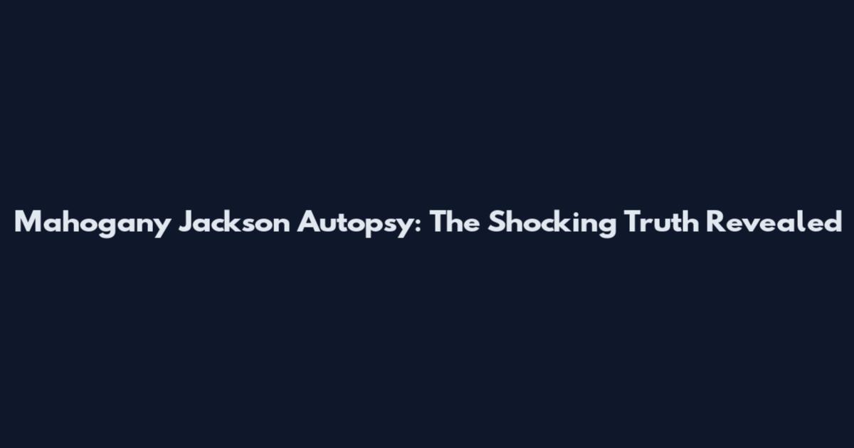 Mahogany Jackson Autopsy: The Shocking Truth Revealed
