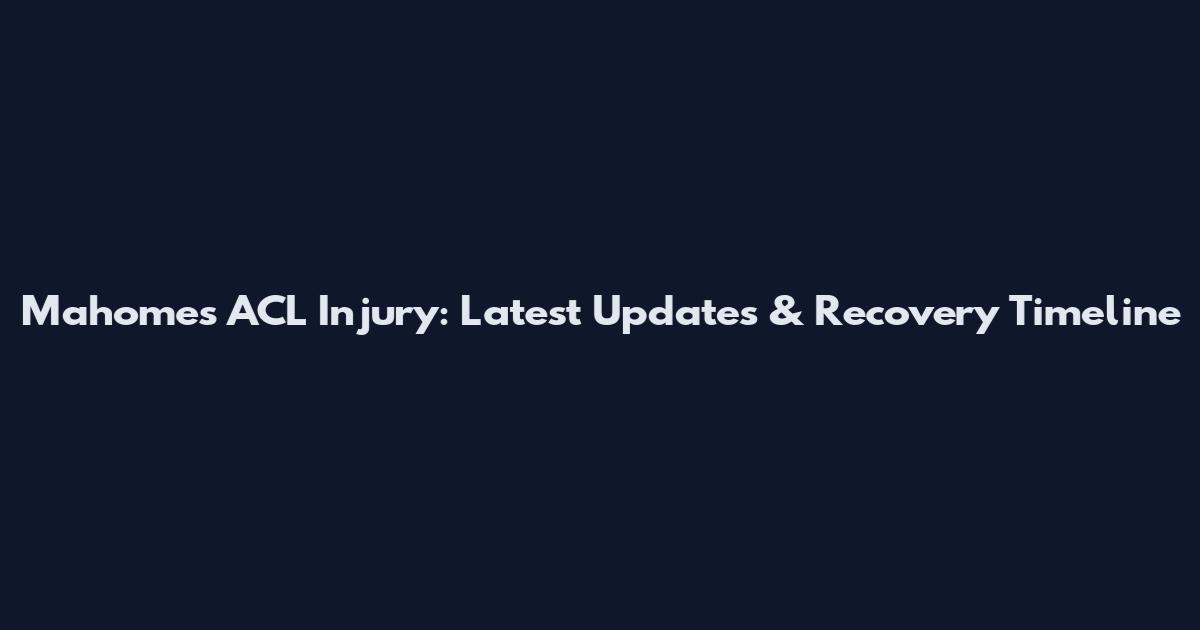 Mahomes ACL Injury: Latest Updates & Recovery Timeline