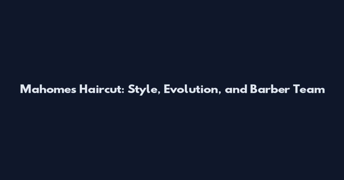 Mahomes Haircut: Style, Evolution, and Barber Team