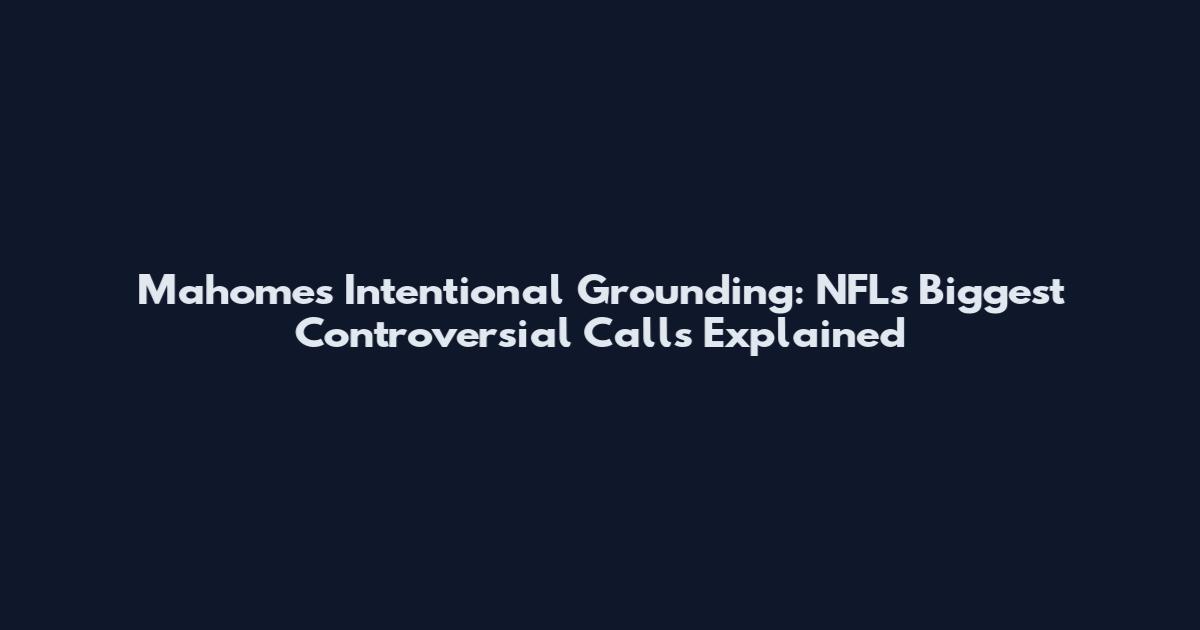 Mahomes Intentional Grounding: NFL's Biggest Controversial Calls Explained