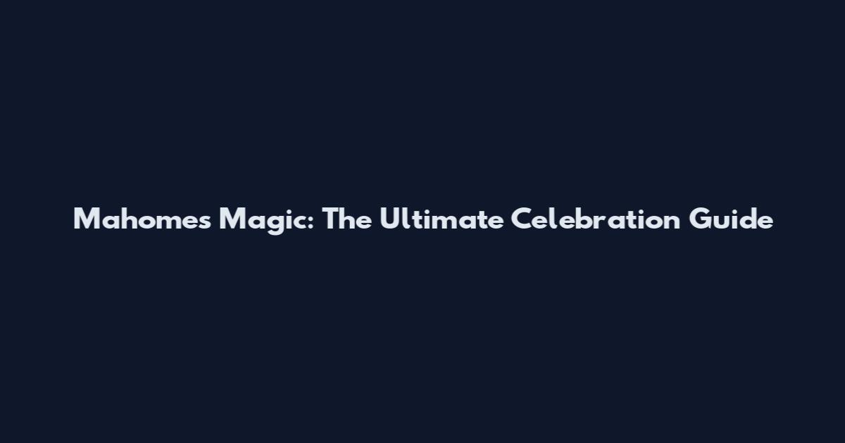 Mahomes Magic: The Ultimate Celebration Guide