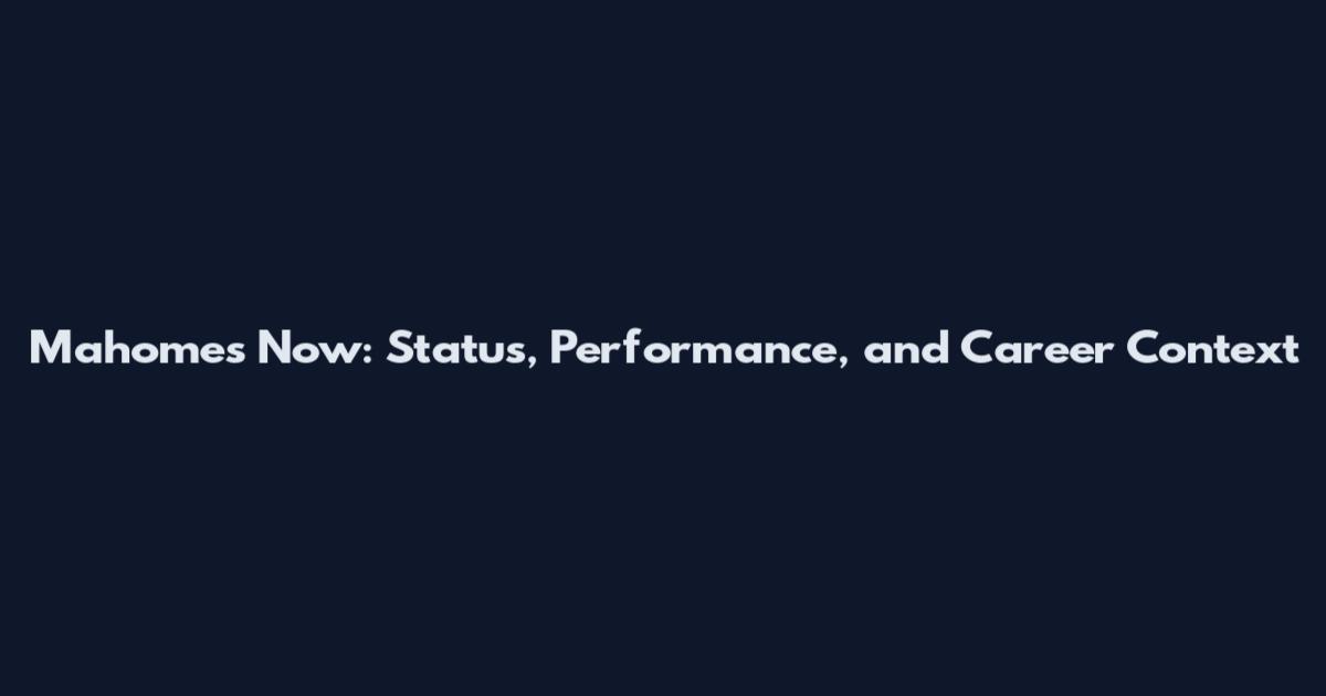 Mahomes Now: Status, Performance, and Career Context