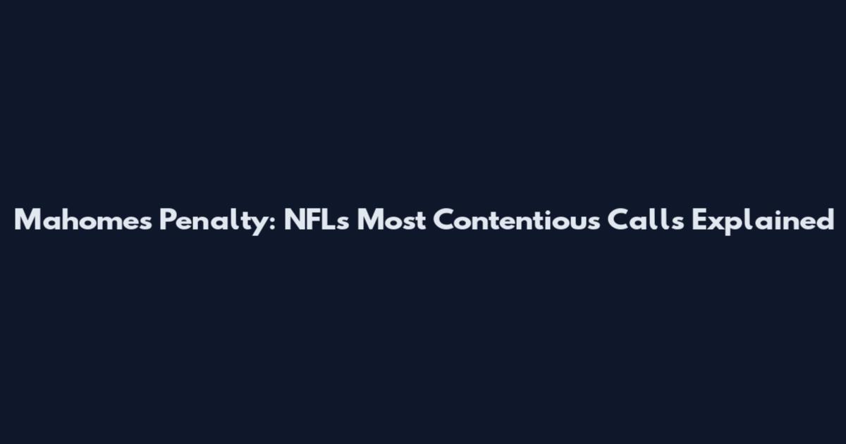 Mahomes Penalty: NFL's Most Contentious Calls Explained