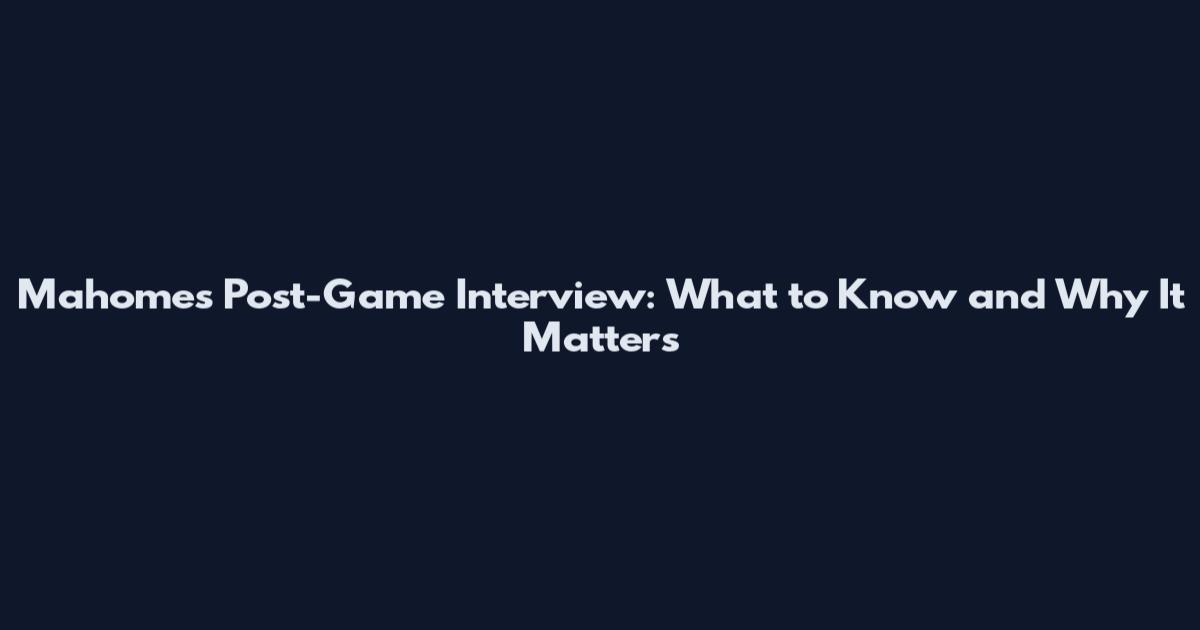 Mahomes Post-Game Interview: What to Know and Why It Matters