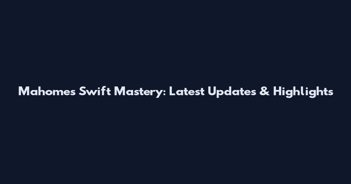 Mahomes Swift Mastery: Latest Updates & Highlights