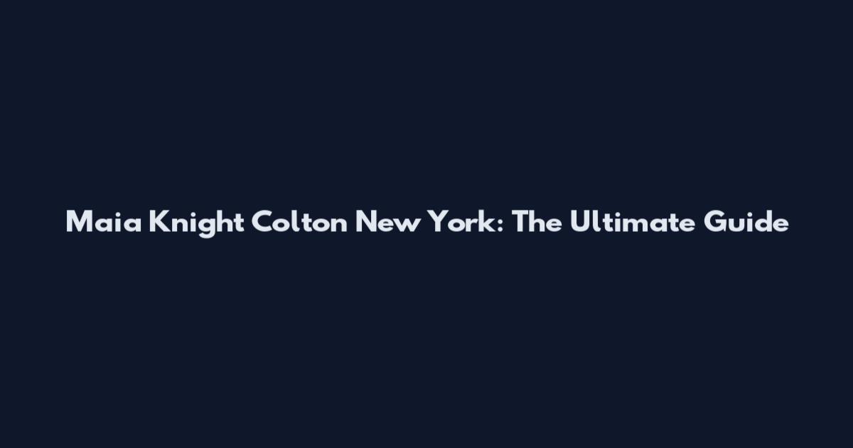 Maia Knight Colton New York: The Ultimate Guide
