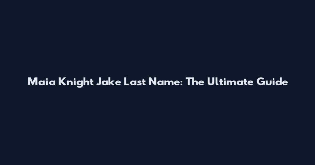 Maia Knight Jake Last Name: The Ultimate Guide