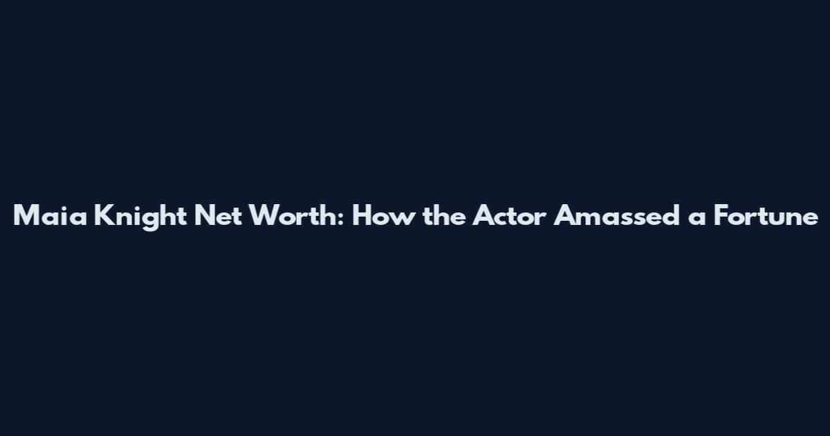 Maia Knight Net Worth: How the Actor Amassed a Fortune
