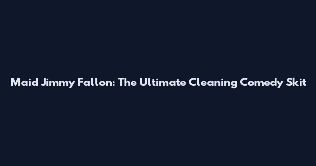 Maid Jimmy Fallon: The Ultimate Cleaning Comedy Skit