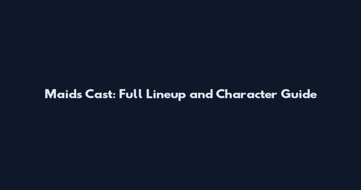 Maids Cast: Full Lineup and Character Guide
