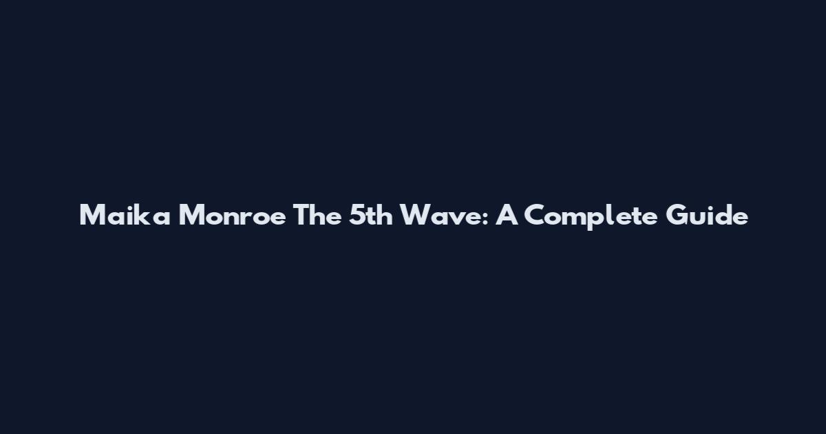 Maika Monroe The 5th Wave: A Complete Guide