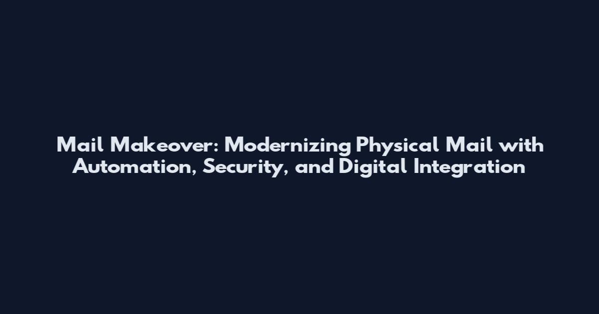 Mail Makeover: Modernizing Physical Mail with Automation, Security, and Digital Integration