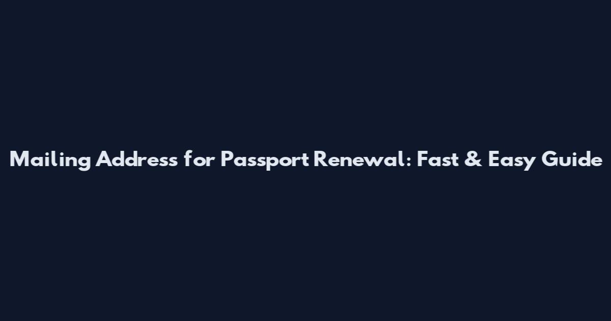Mailing Address for Passport Renewal: Fast & Easy Guide