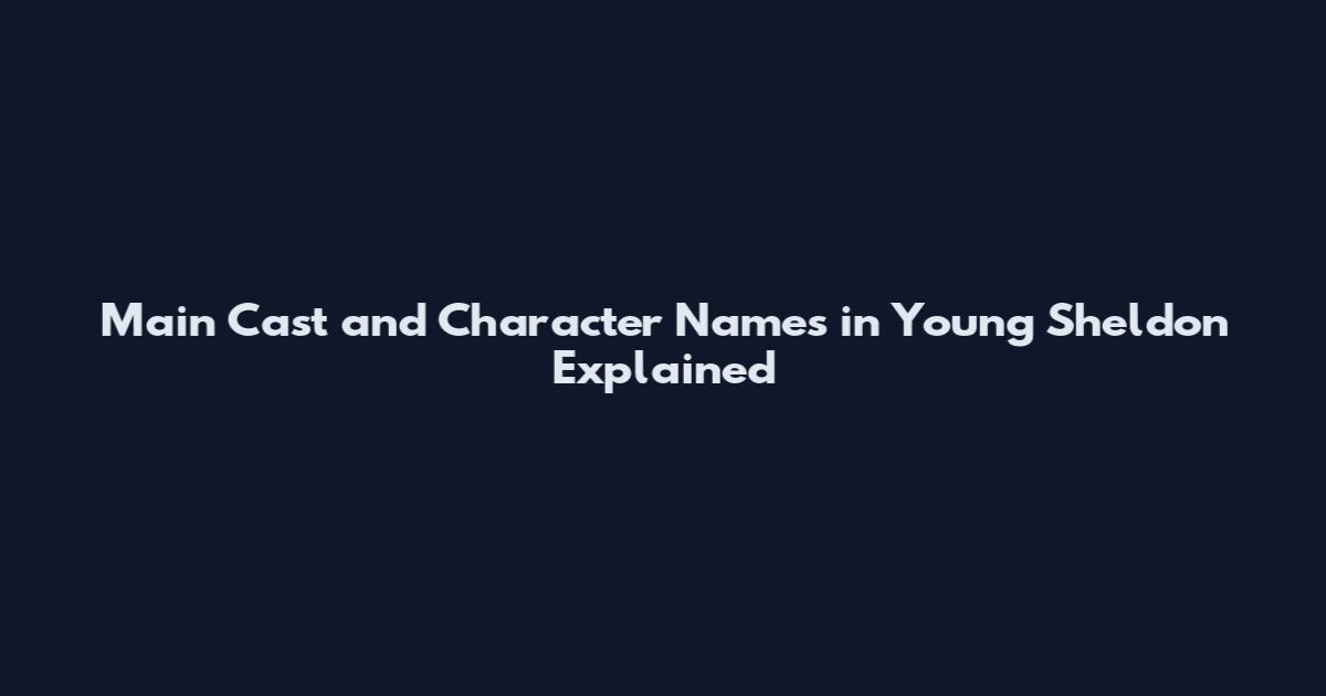 Main Cast and Character Names in Young Sheldon Explained