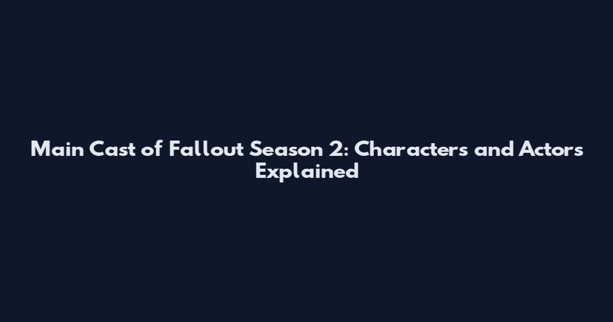 Main Cast of Fallout Season 2: Characters and Actors Explained