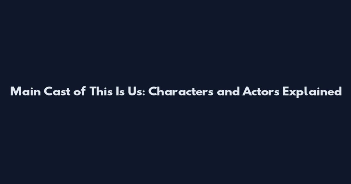 Main Cast of This Is Us: Characters and Actors Explained