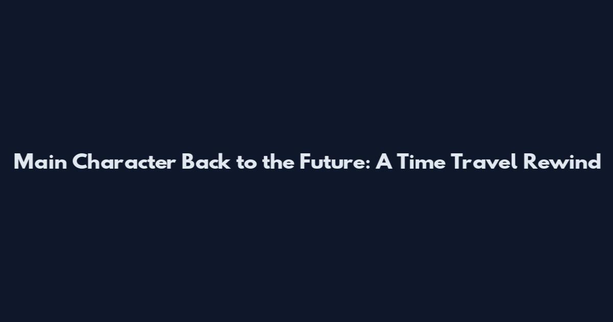Main Character Back to the Future: A Time Travel Rewind