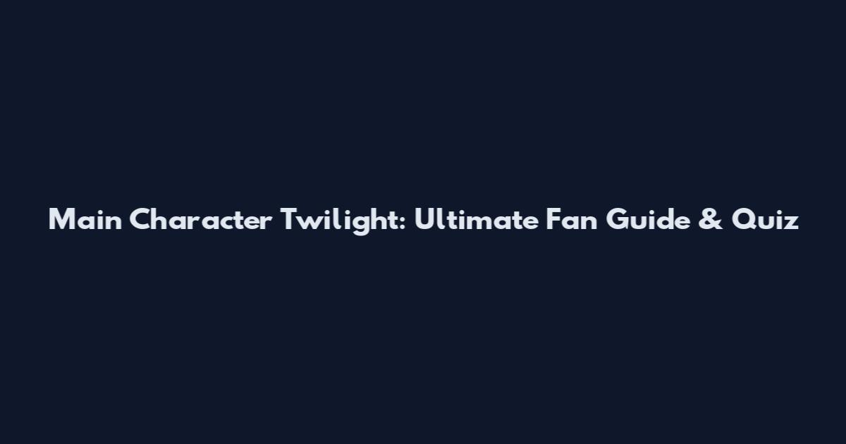 Main Character Twilight: Ultimate Fan Guide & Quiz