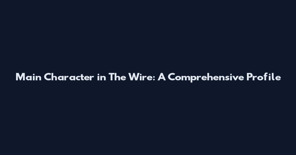 Main Character in The Wire: A Comprehensive Profile