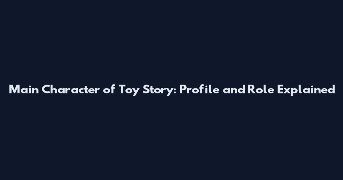 Main Character of Toy Story: Profile and Role Explained