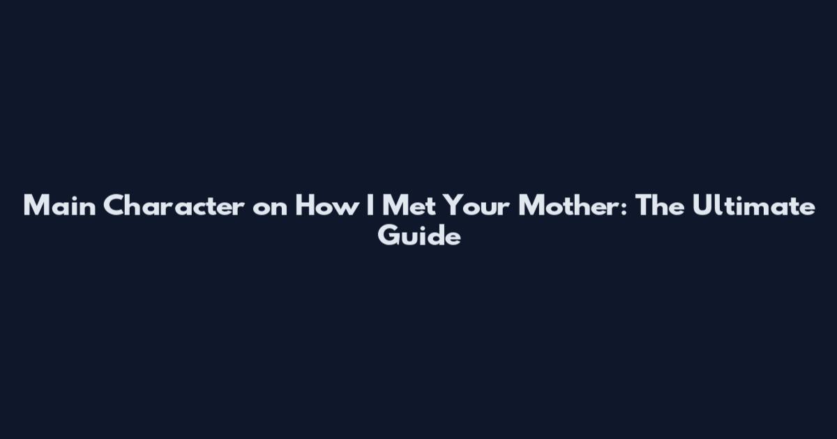 Main Character on How I Met Your Mother: The Ultimate Guide