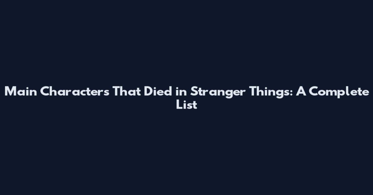 Main Characters That Died in Stranger Things: A Complete List