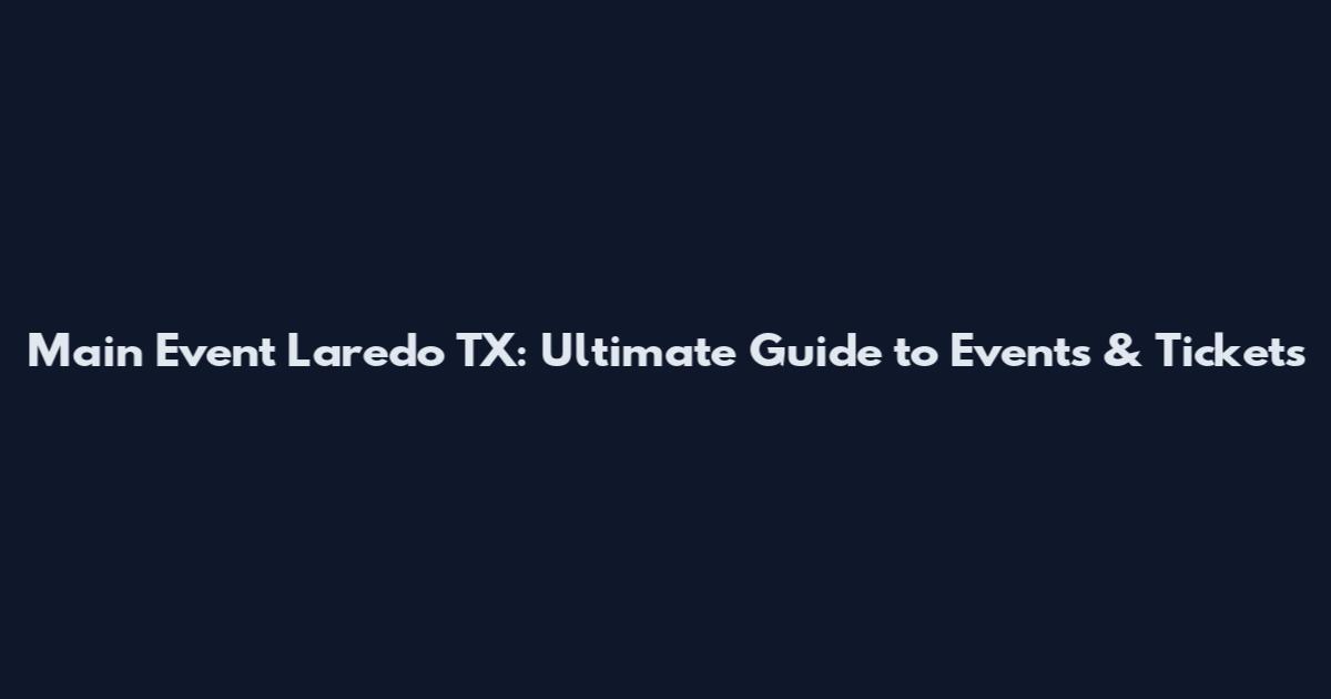 Main Event Laredo TX: Ultimate Guide to Events & Tickets