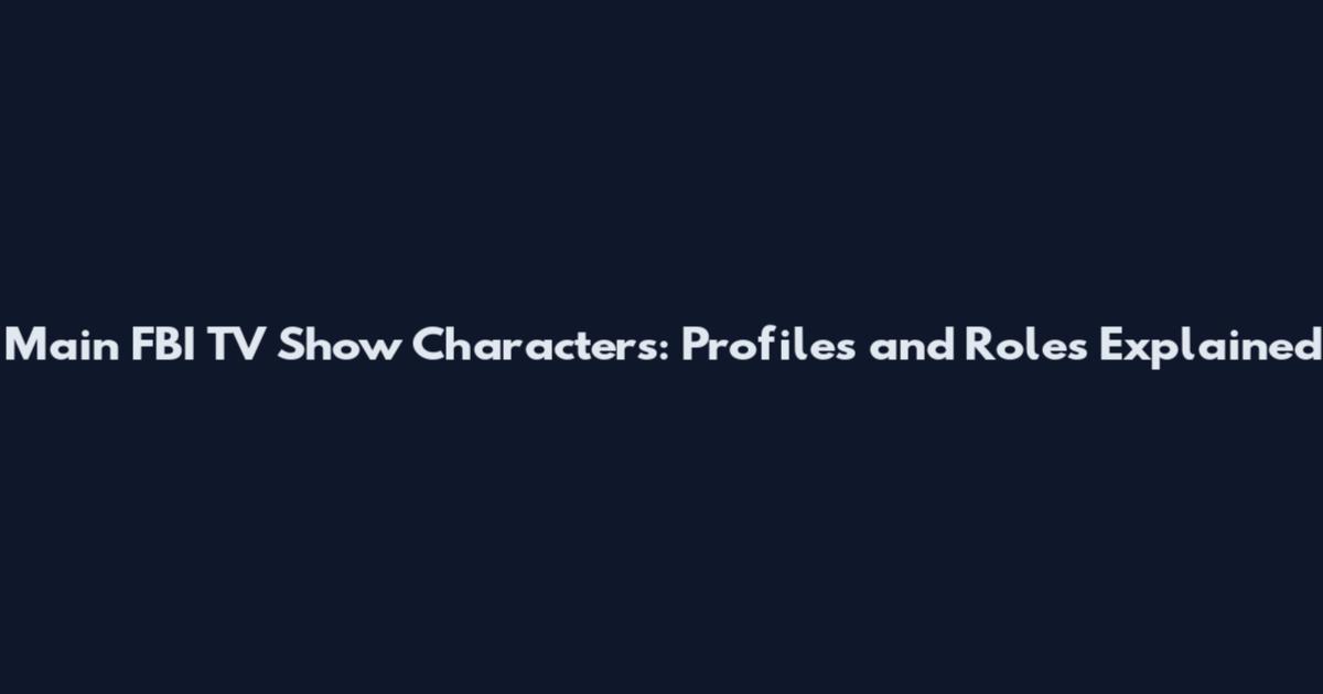 Main FBI TV Show Characters: Profiles and Roles Explained