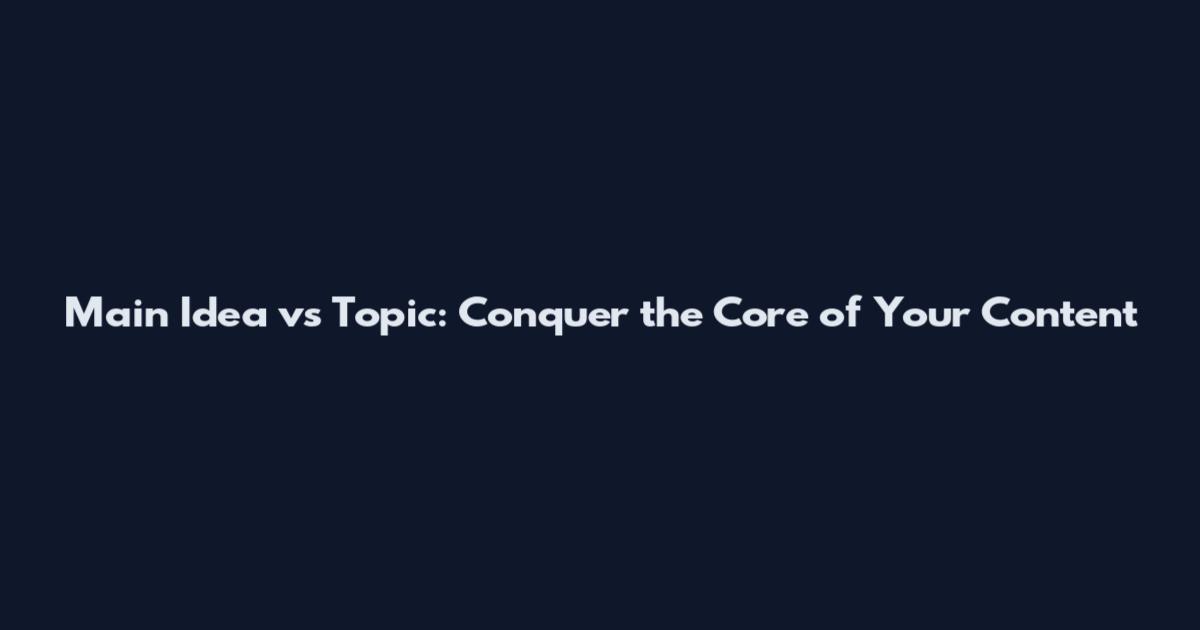 Main Idea vs Topic: Conquer the Core of Your Content