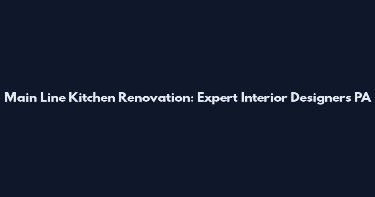 Main Line Kitchen Renovation: Expert Interior Designers PA