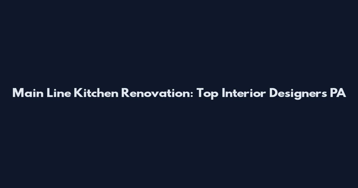 Main Line Kitchen Renovation: Top Interior Designers PA