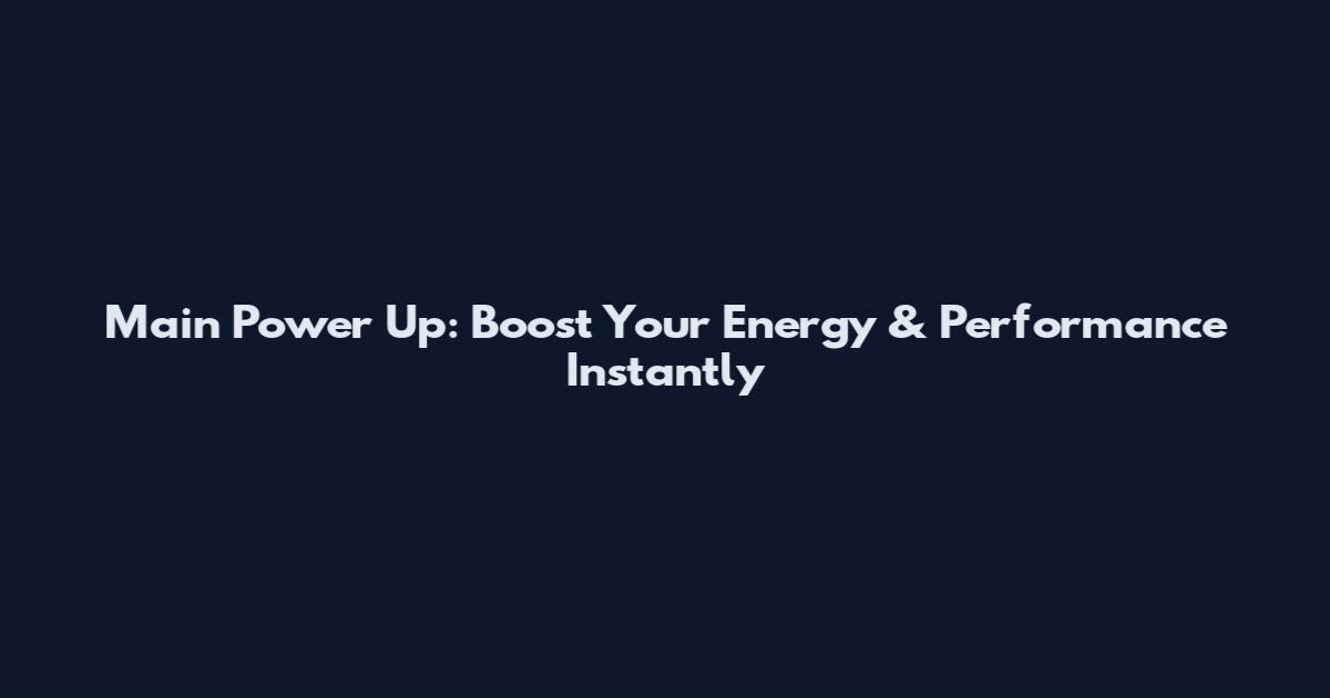 Main Power Up: Boost Your Energy & Performance Instantly