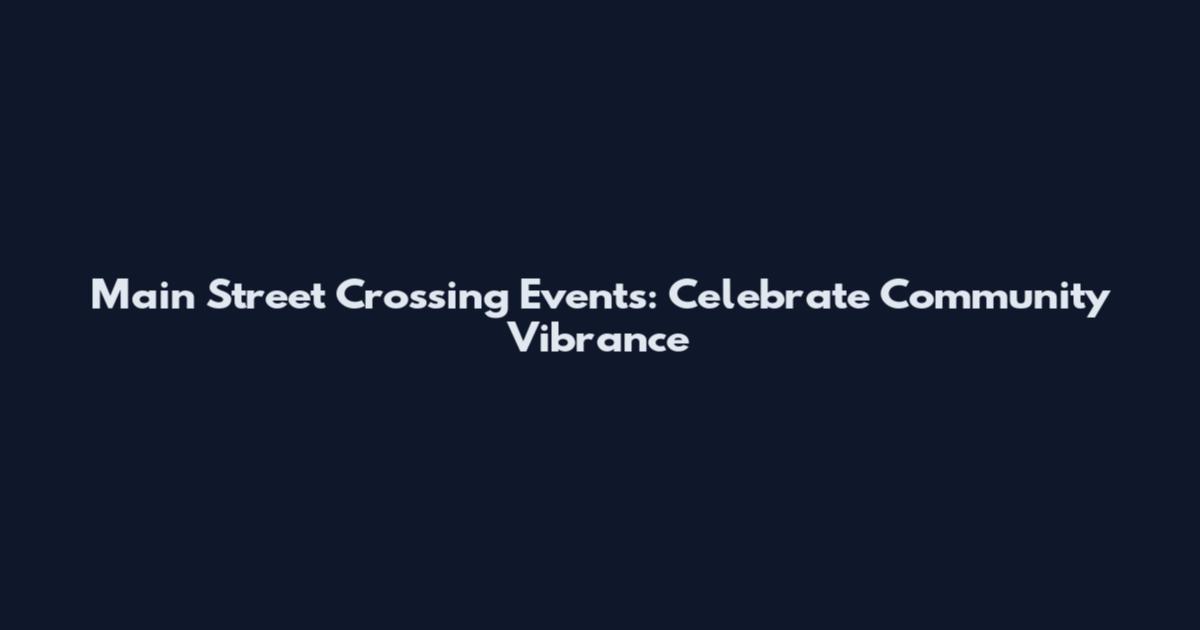 Main Street Crossing Events: Celebrate Community Vibrance
