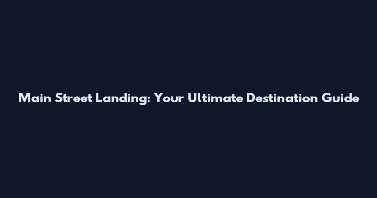 Main Street Landing: Your Ultimate Destination Guide