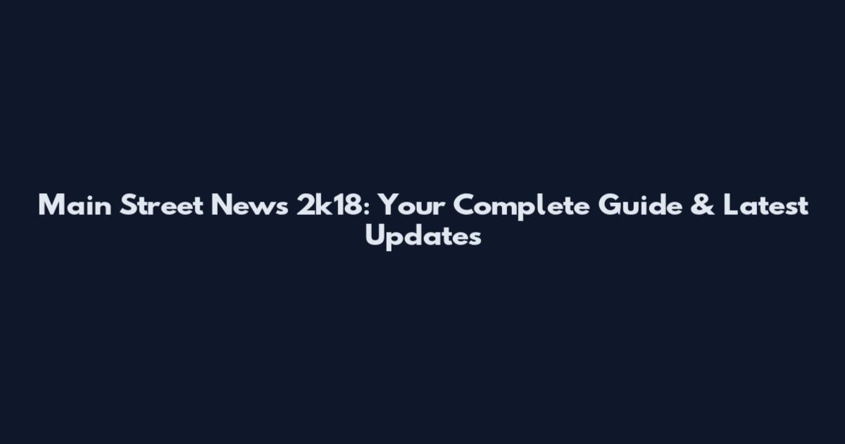 Main Street News 2k18: Your Complete Guide & Latest Updates