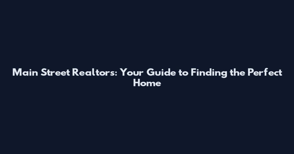 Main Street Realtors: Your Guide to Finding the Perfect Home