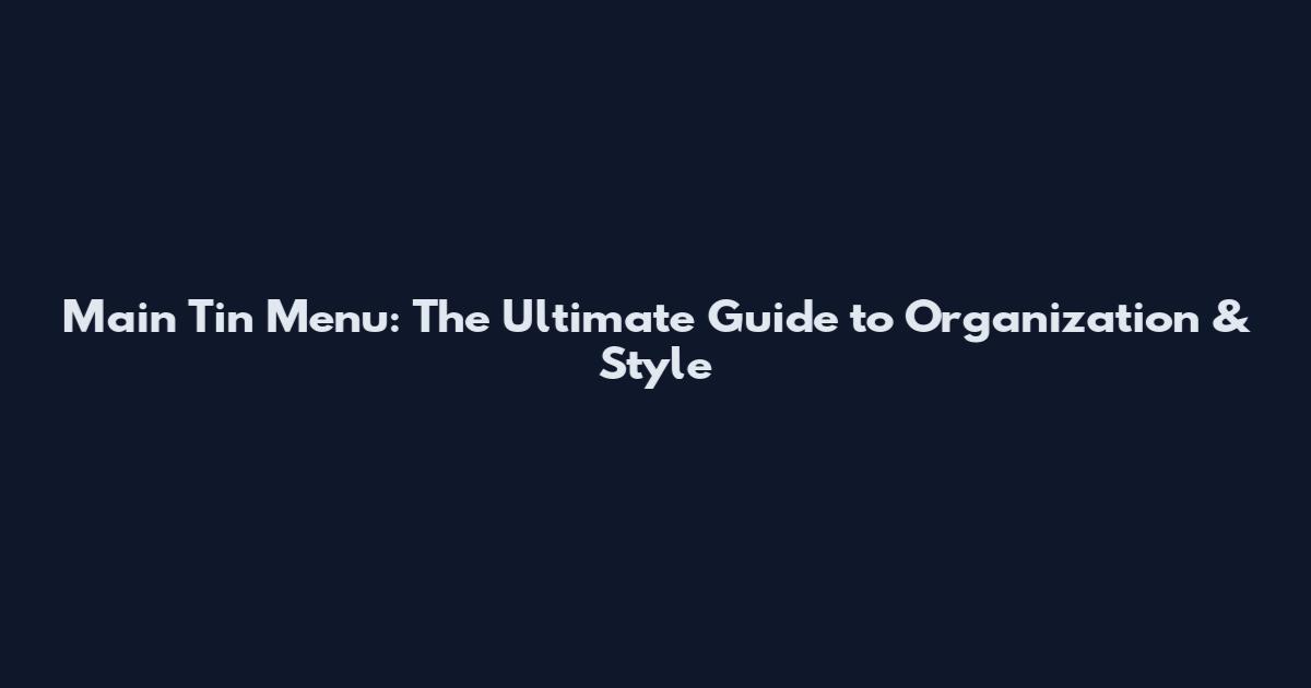 Main Tin Menu: The Ultimate Guide to Organization & Style