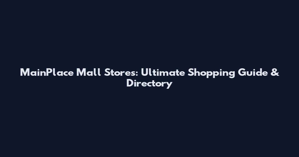 MainPlace Mall Stores: Ultimate Shopping Guide & Directory